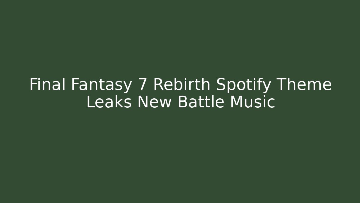 Final Fantasy 7 Rebirth Spotify Theme Leaks New Battle Music - Método de Aprovação