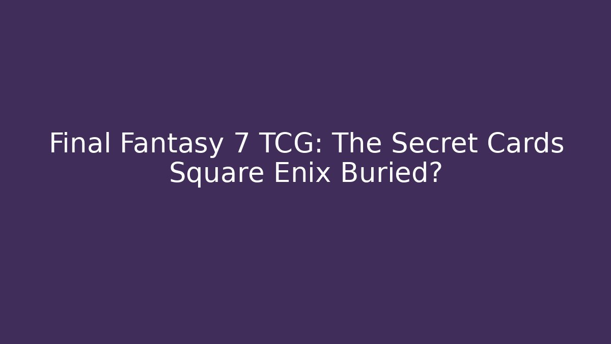 Final Fantasy 7 TCG: The Secret Cards Square Enix Buried?