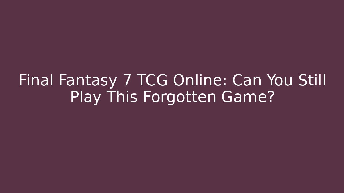 Final Fantasy 7 TCG Online: Can You Still Play This Forgotten Game?