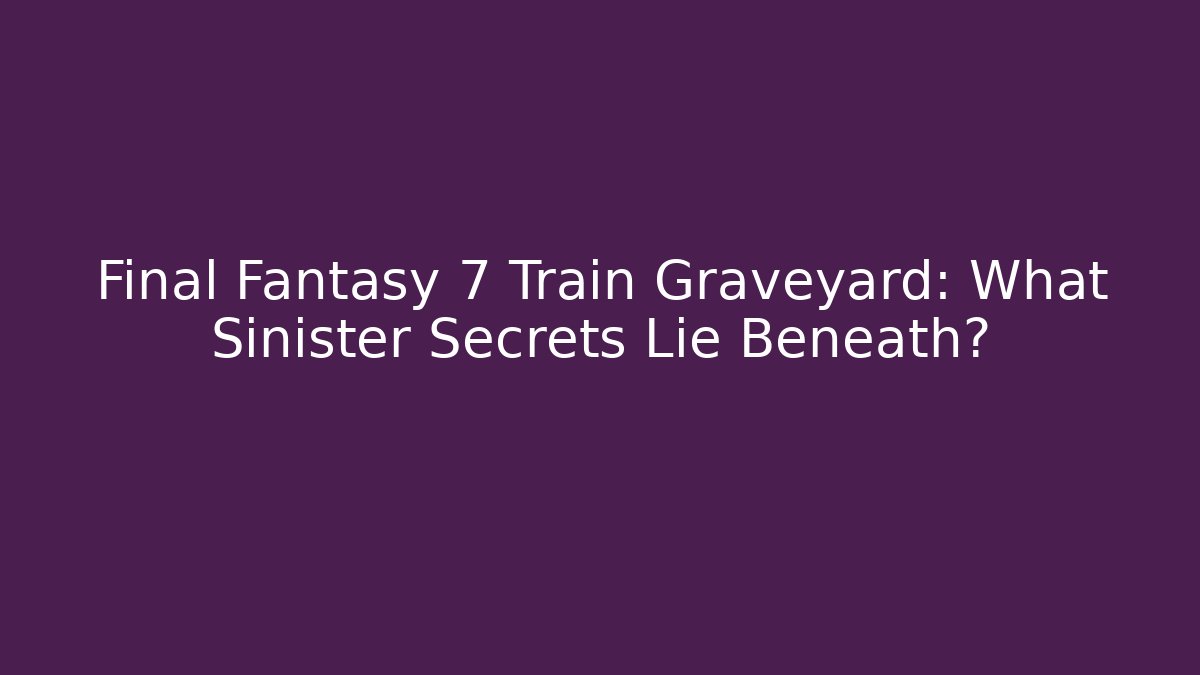 Final Fantasy 7 Train Graveyard: What Sinister Secrets Lie Beneath? - Método de Aprovação