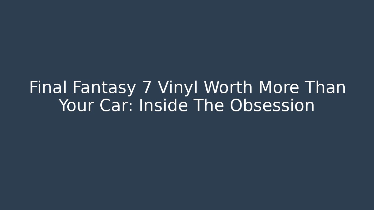 Final Fantasy 7 Vinyl Worth More Than Your Car: Inside The Obsession