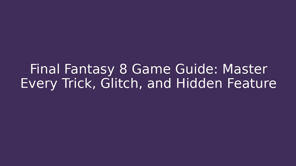 Final Fantasy 8 Game Guide: Master Every Trick, Glitch, and Hidden Feature