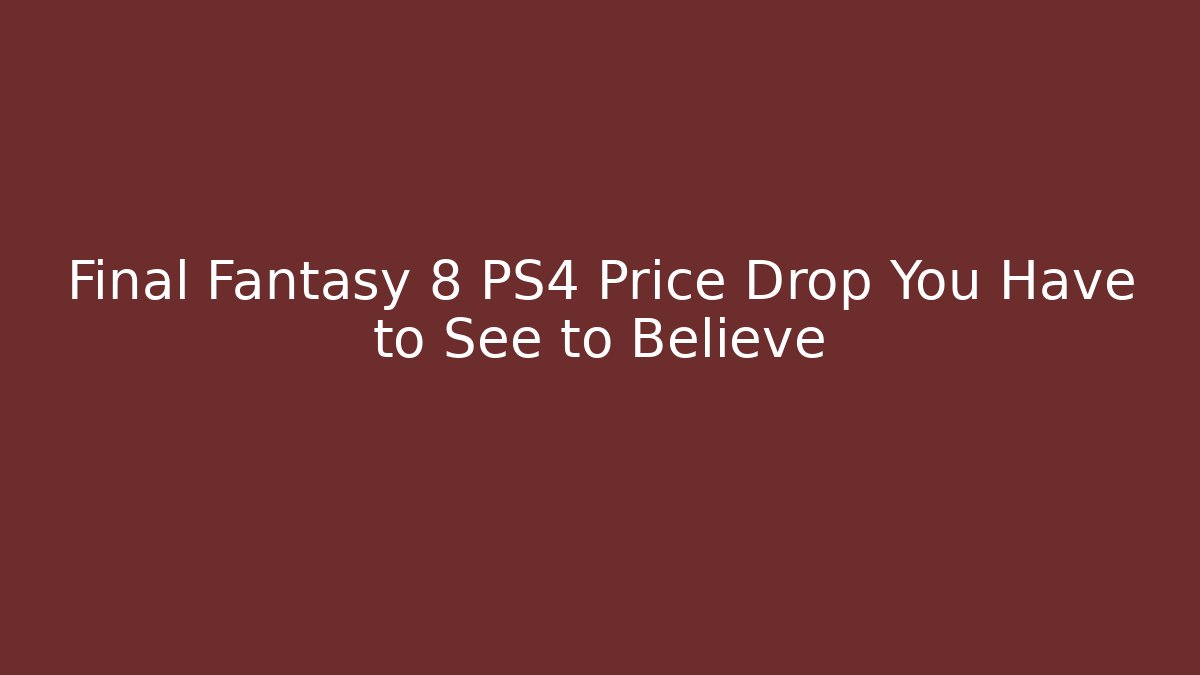 Final Fantasy 8 PS4 Price Drop You Have to See to Believe