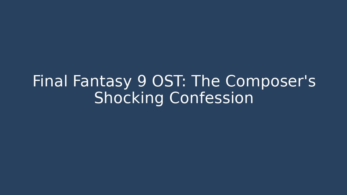 Final Fantasy 9 OST: The Composer's Shocking Confession