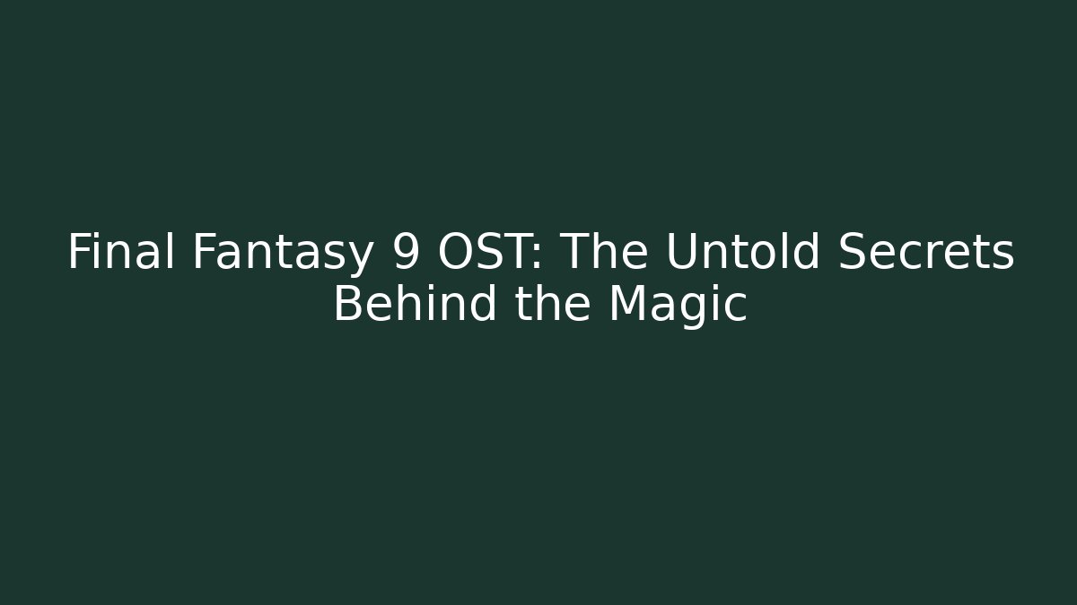 Final Fantasy 9 OST: The Untold Secrets Behind the Magic