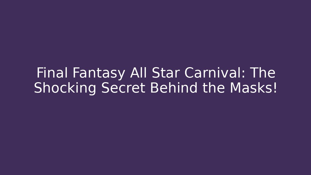 Final Fantasy All Star Carnival: The Shocking Secret Behind the Masks!
