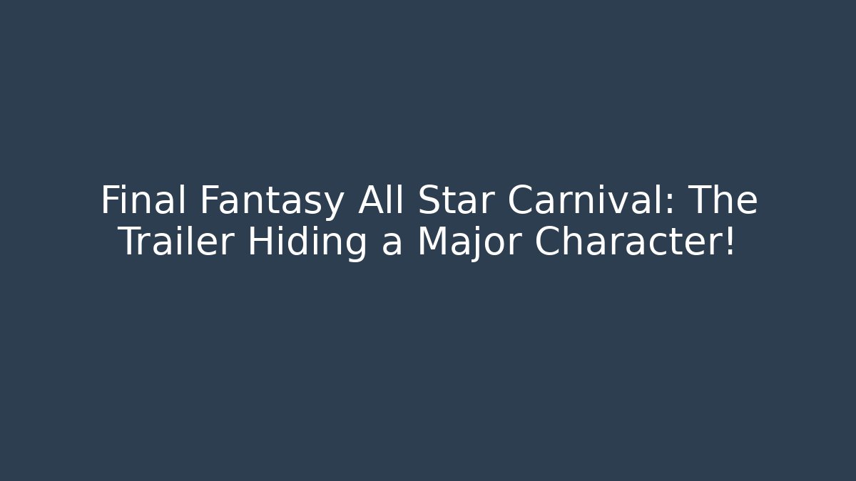 Final Fantasy All Star Carnival: The Trailer Hiding a Major Character!
