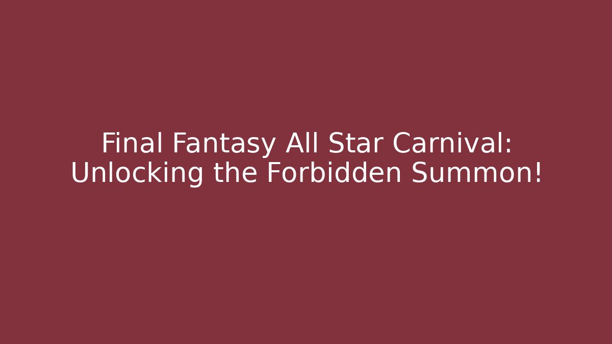 Final Fantasy All Star Carnival: Unlocking the Forbidden Summon!