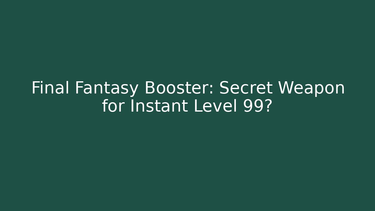 Final Fantasy Booster: Secret Weapon for Instant Level 99?