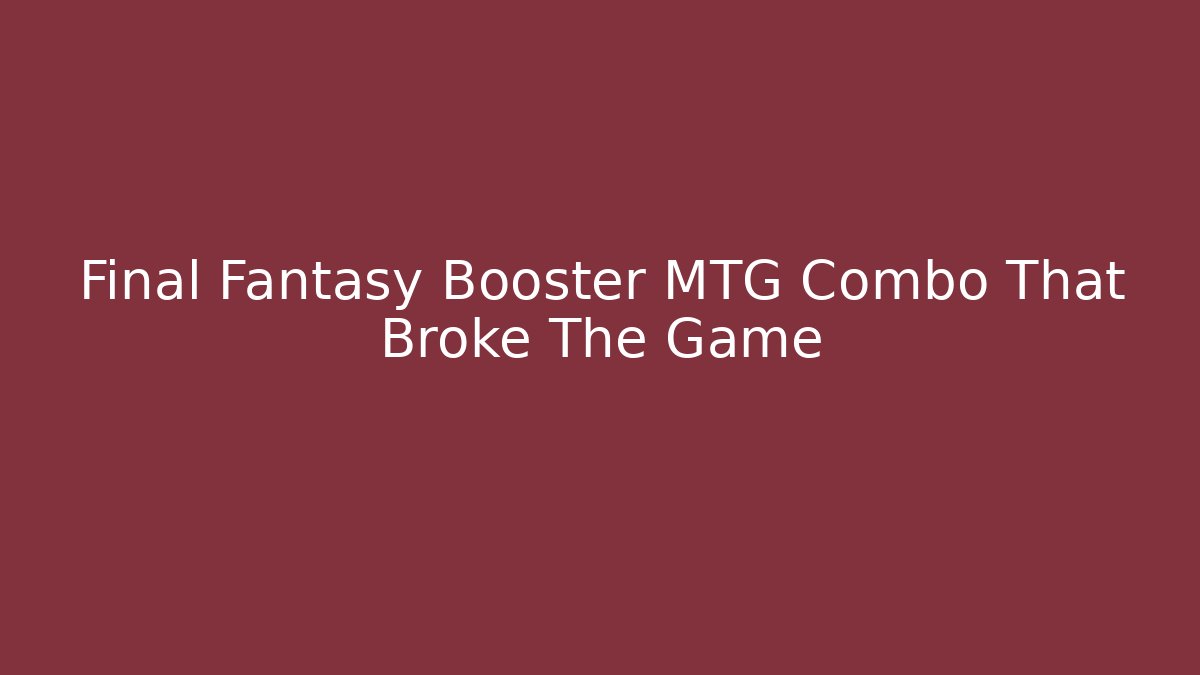 Final Fantasy Booster MTG Combo That Broke The Game