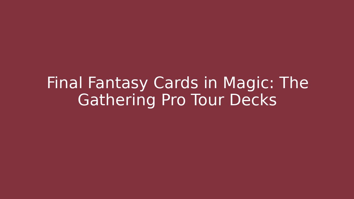 Final Fantasy Cards in Magic: The Gathering Pro Tour Decks