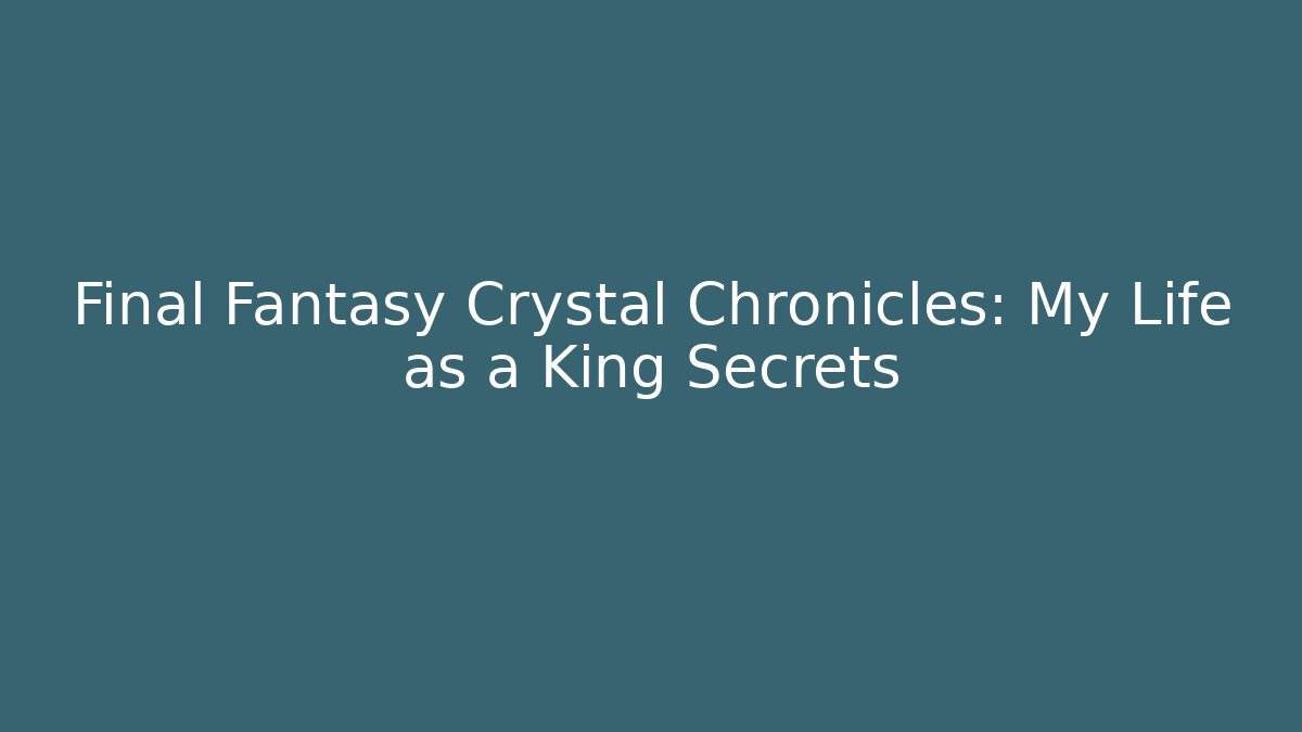 Final Fantasy Crystal Chronicles: My Life as a King Secrets