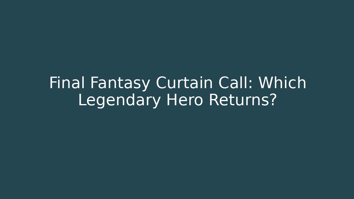 Final Fantasy Curtain Call: Which Legendary Hero Returns?