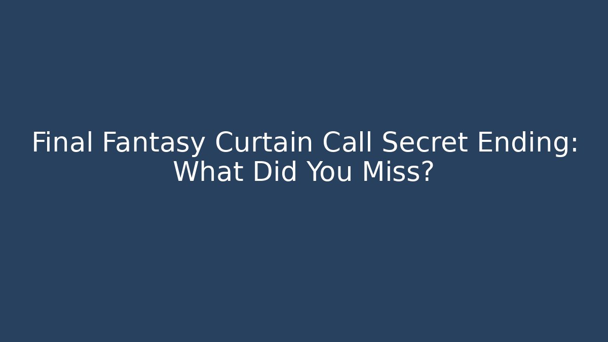 Final Fantasy Curtain Call Secret Ending: What Did You Miss?