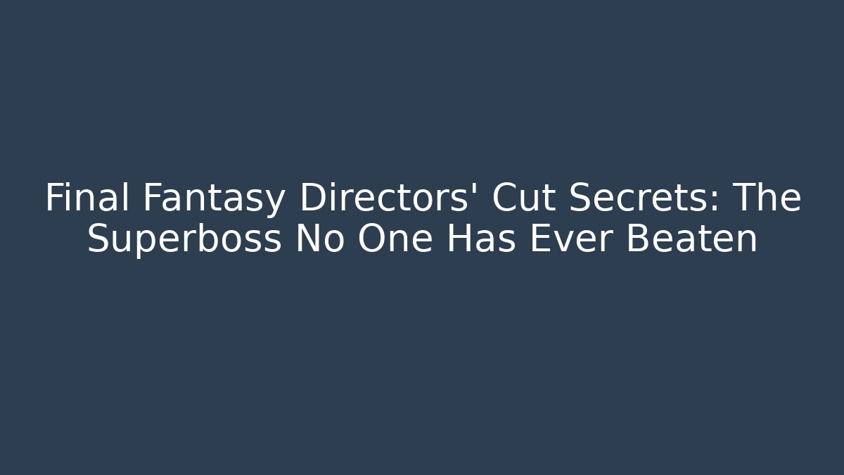 Final Fantasy Directors' Cut Secrets: The Superboss No One Has Ever Beaten