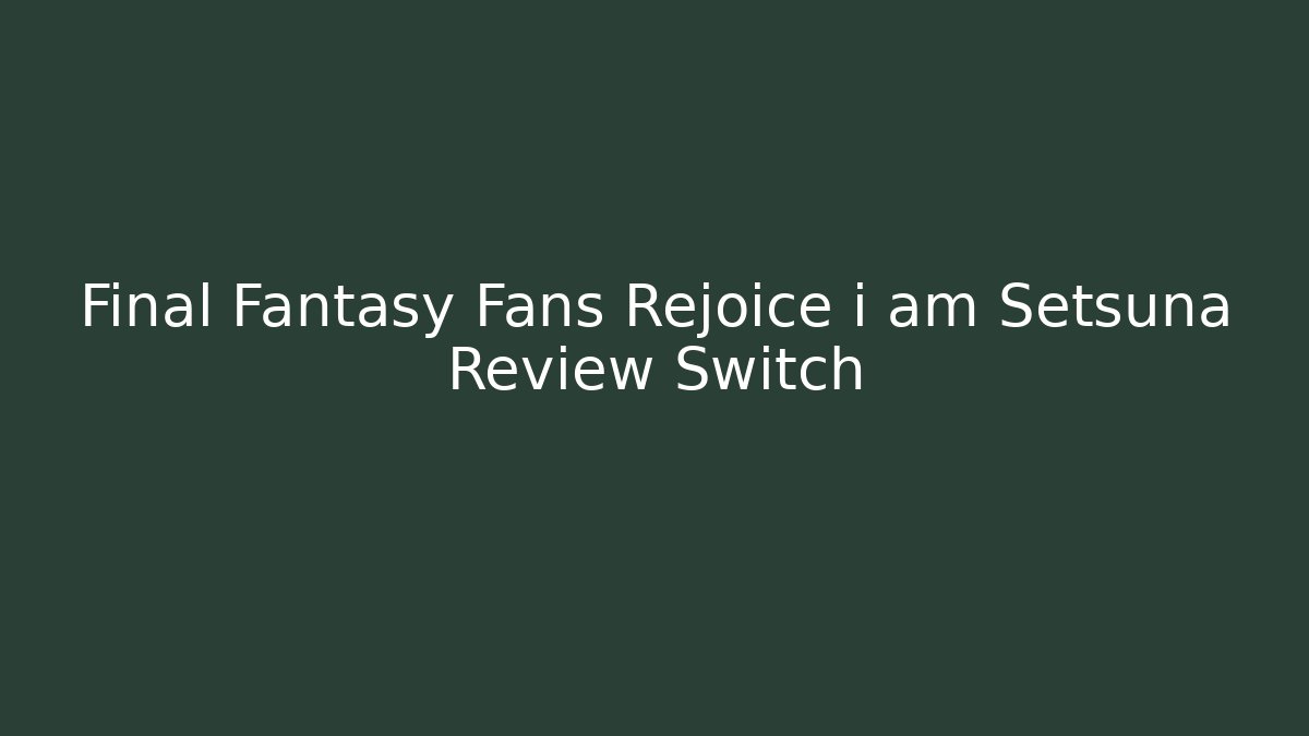 Final Fantasy Fans Rejoice i am Setsuna Review Switch