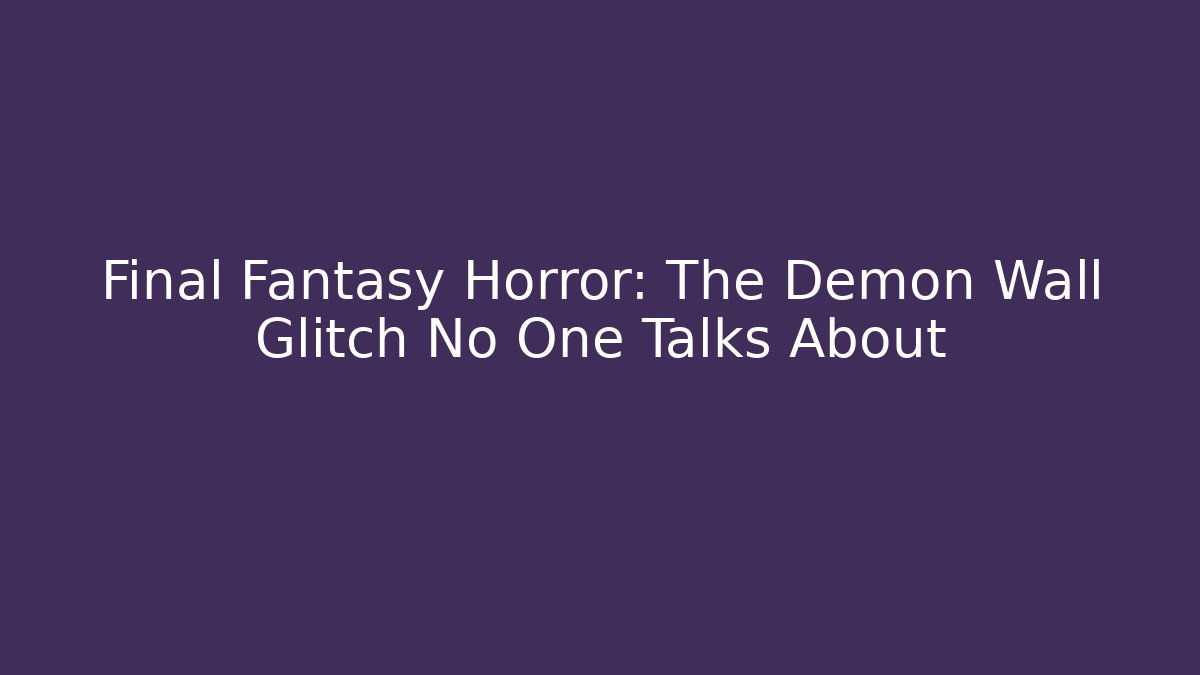 Final Fantasy Horror: The Demon Wall Glitch No One Talks About