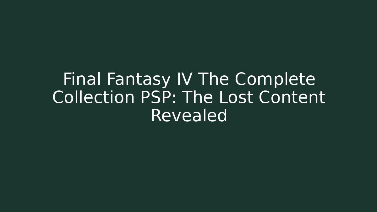 Final Fantasy IV The Complete Collection PSP: The Lost Content Revealed