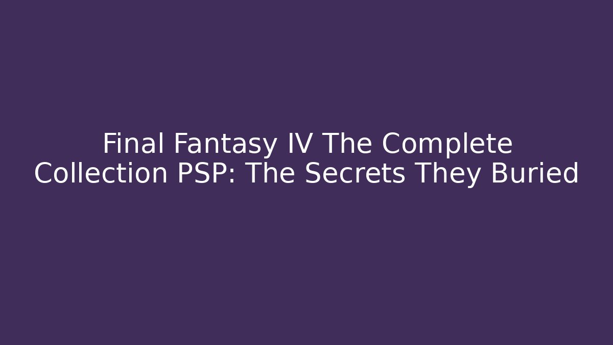 Final Fantasy IV The Complete Collection PSP: The Secrets They Buried