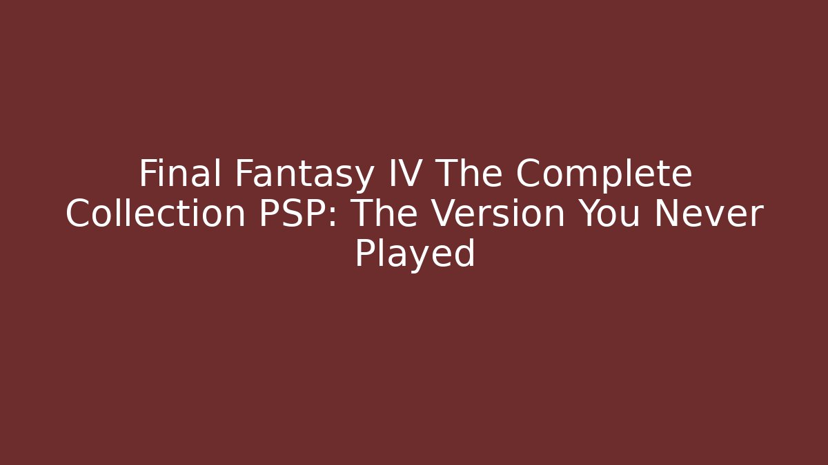 Final Fantasy IV The Complete Collection PSP: The Version You Never Played
