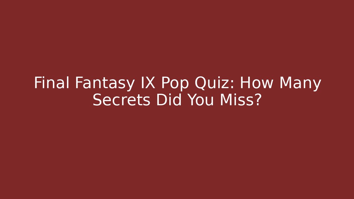 Final Fantasy IX Pop Quiz: How Many Secrets Did You Miss?