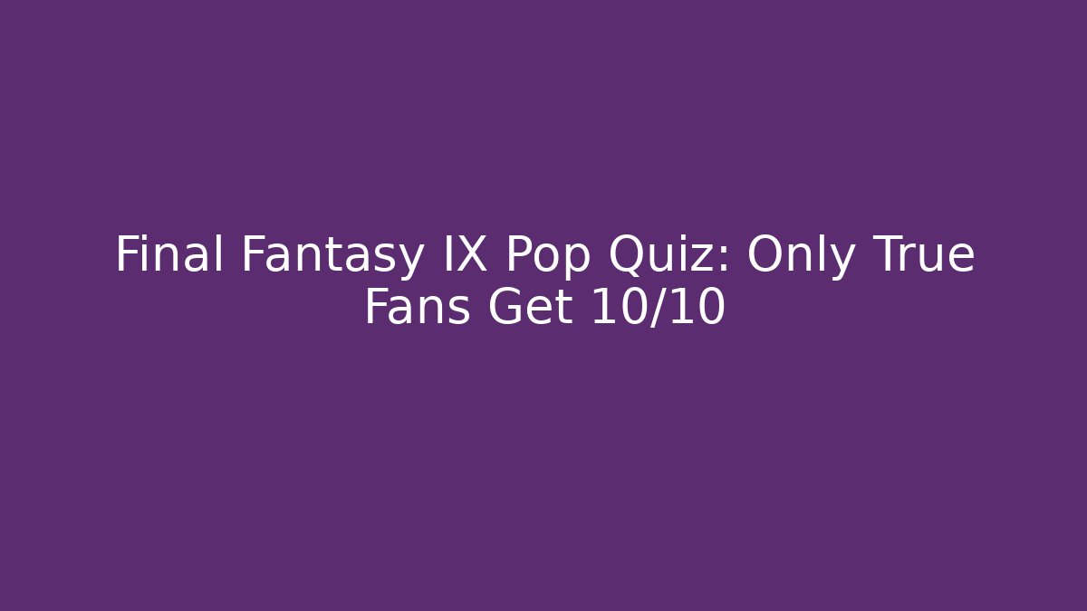 Final Fantasy IX Pop Quiz: Only True Fans Get 10/10