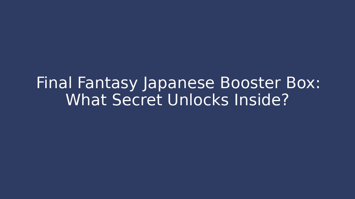 Final Fantasy Japanese Booster Box: What Secret Unlocks Inside?
