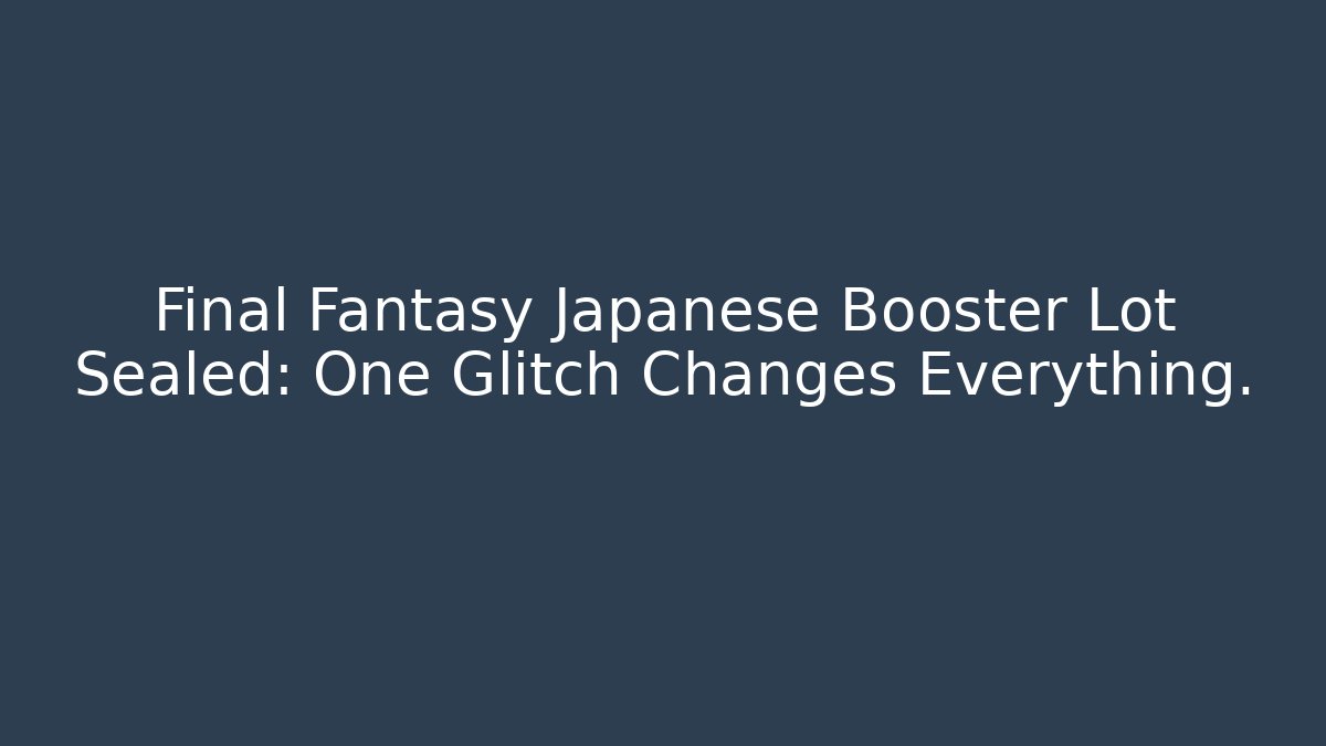 Final Fantasy Japanese Booster Lot Sealed: One Glitch Changes Everything.