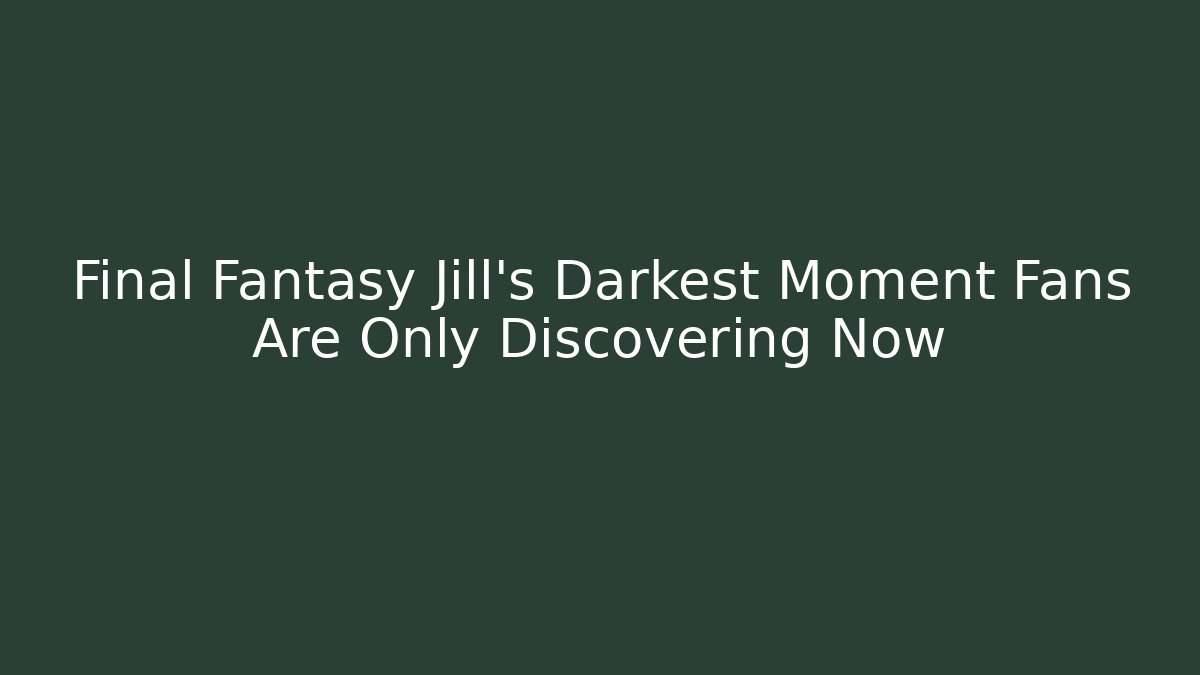 Final Fantasy Jill's Darkest Moment Fans Are Only Discovering Now
