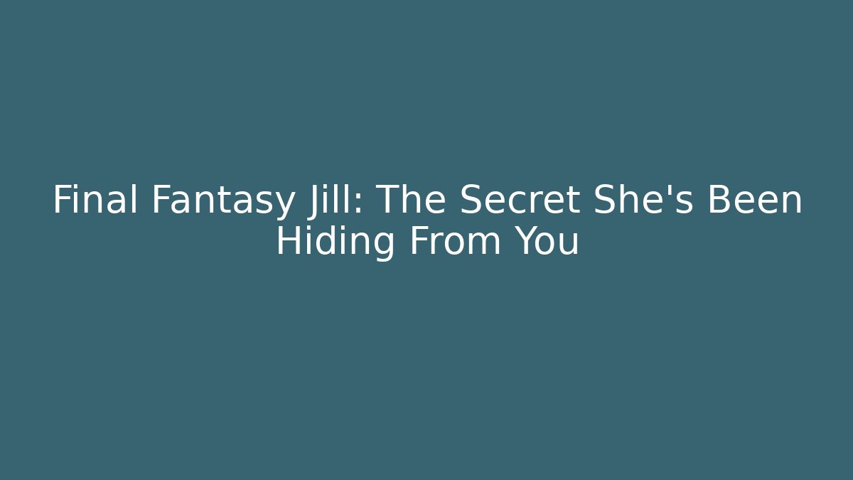 Final Fantasy Jill: The Secret She's Been Hiding From You