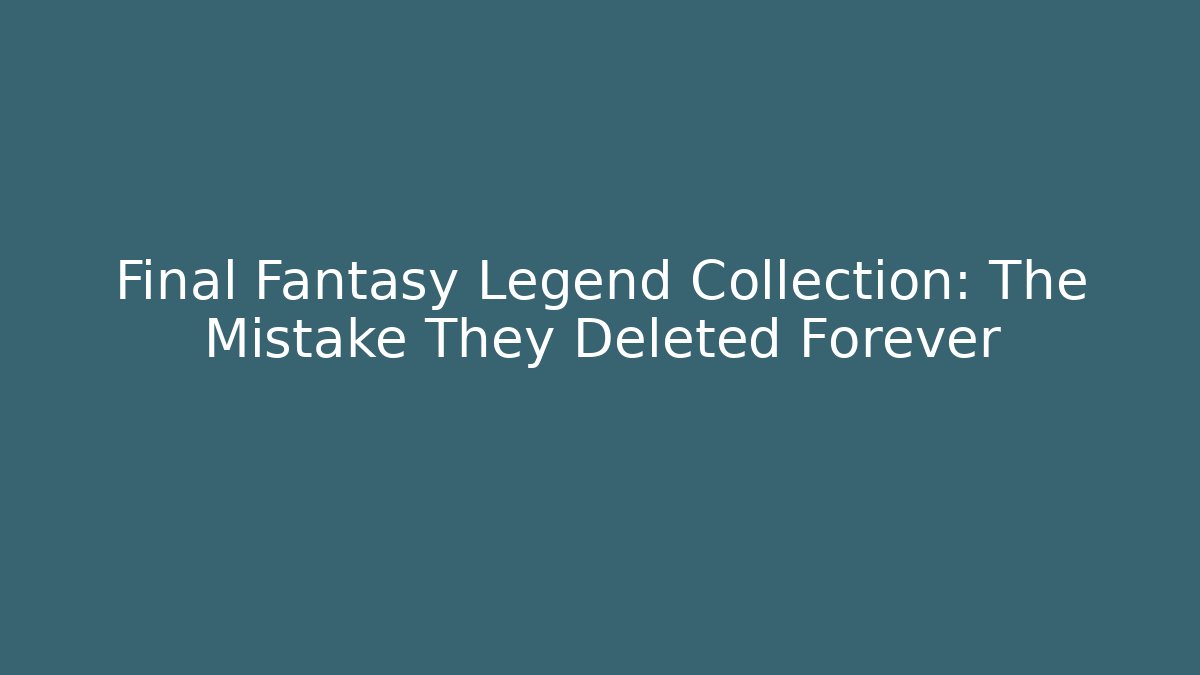 Final Fantasy Legend Collection: The Mistake They Deleted Forever