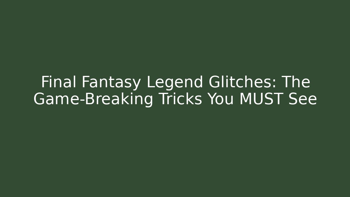 Final Fantasy Legend Glitches: The Game-Breaking Tricks You MUST See