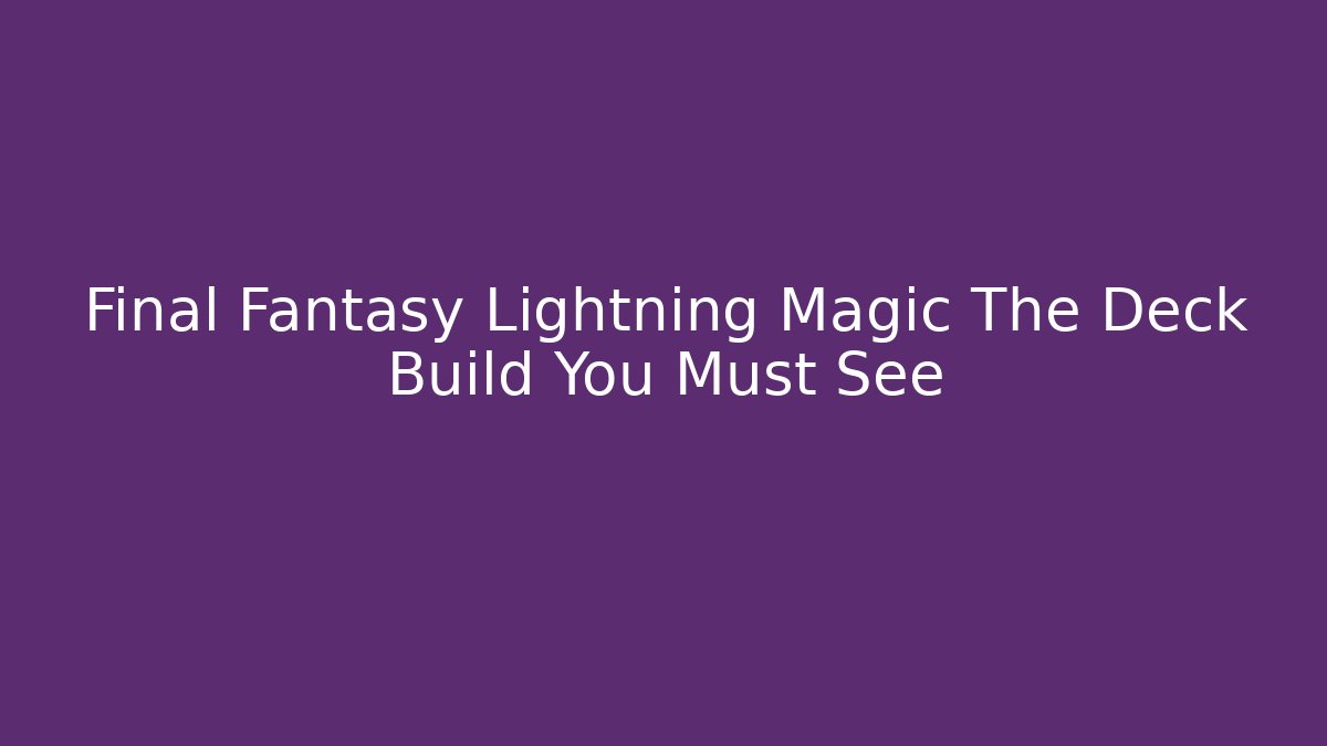 Final Fantasy Lightning Magic The Deck Build You Must See