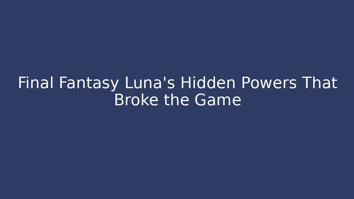 Final Fantasy Luna's Hidden Powers That Broke the Game
