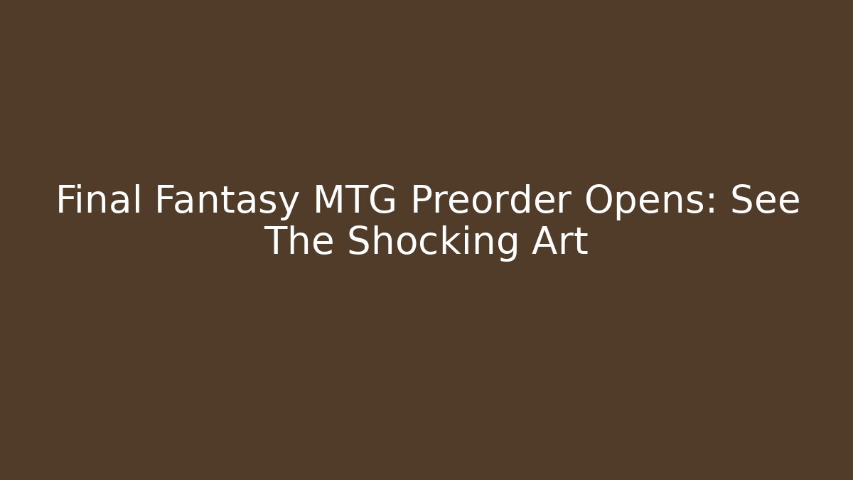 Final Fantasy MTG Preorder Opens: See The Shocking Art - Método de Aprovação