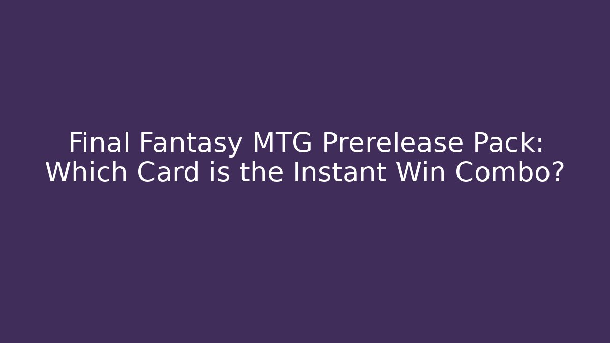Final Fantasy MTG Prerelease Pack: Which Card is the Instant Win Combo?