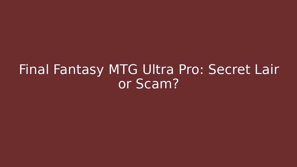 Final Fantasy MTG Ultra Pro: Secret Lair or Scam?