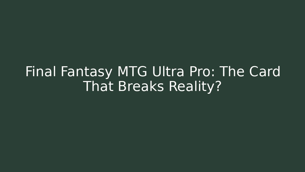 Final Fantasy MTG Ultra Pro: The Card That Breaks Reality?