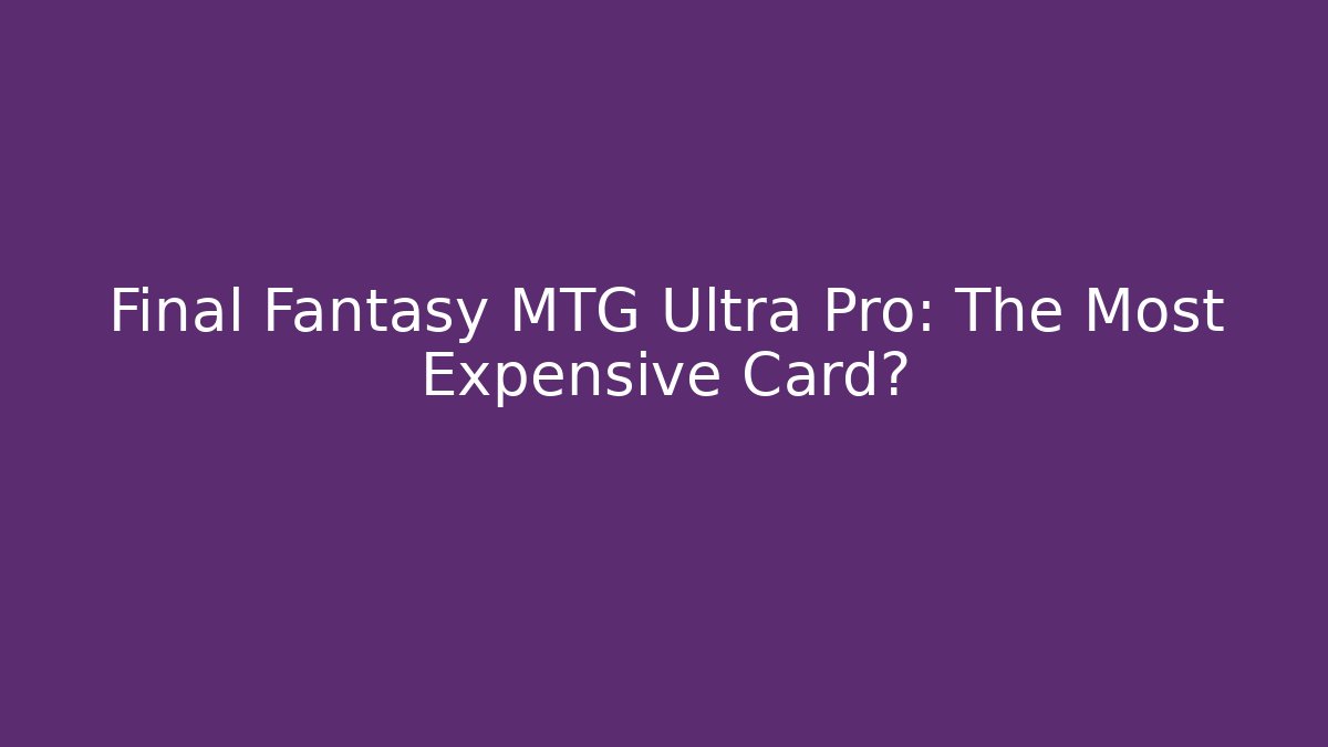 Final Fantasy MTG Ultra Pro: The Most Expensive Card?