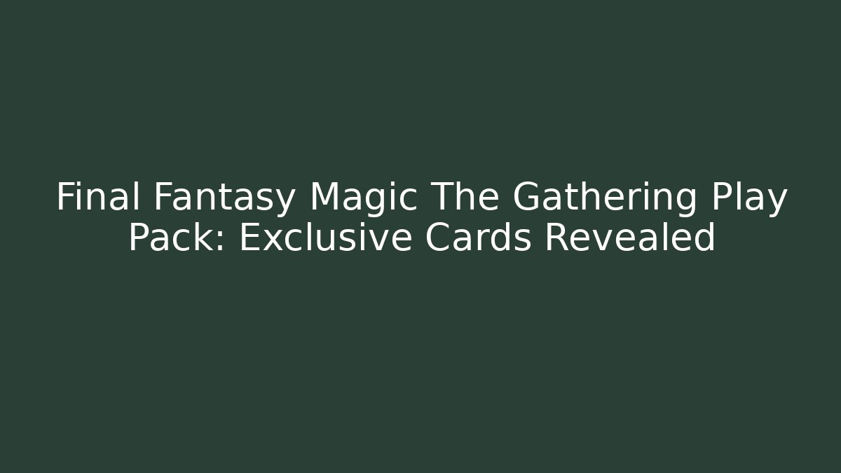 Final Fantasy Magic The Gathering Play Pack: Exclusive Cards Revealed