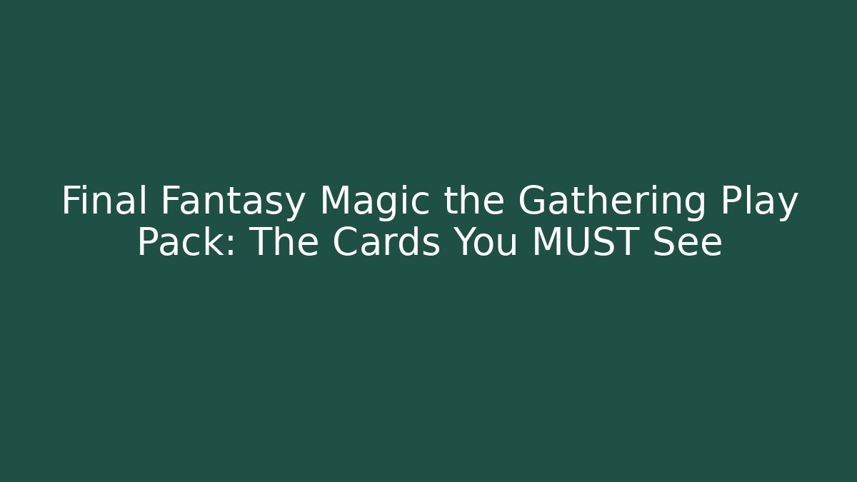 Final Fantasy Magic the Gathering Play Pack: The Cards You MUST See