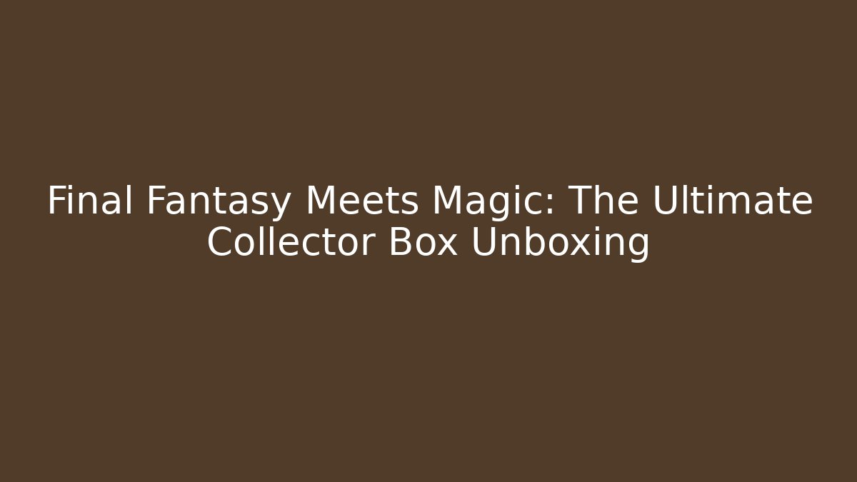 Final Fantasy Meets Magic: The Ultimate Collector Box Unboxing