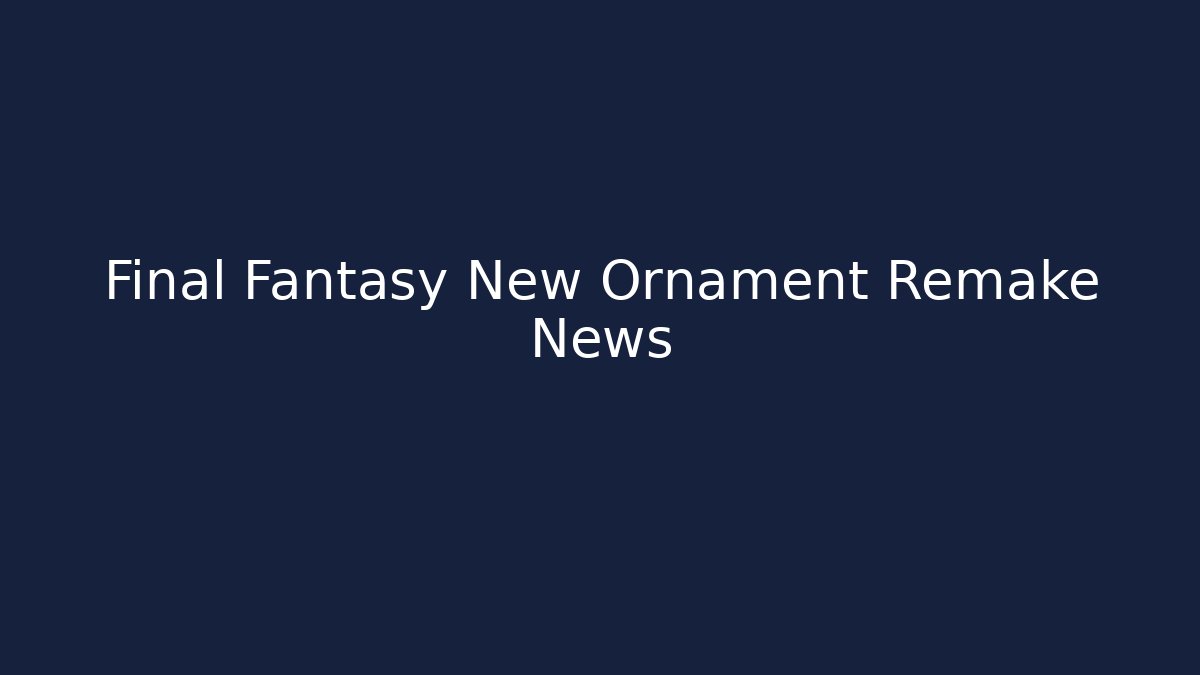 Final Fantasy New Ornament Remake News