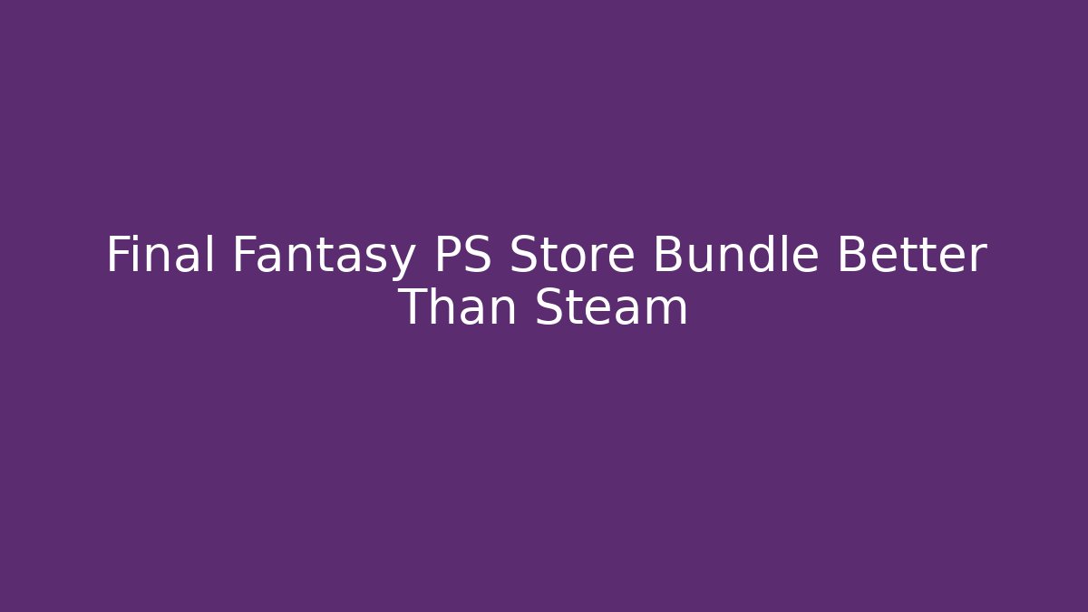 Final Fantasy PS Store Bundle Better Than Steam