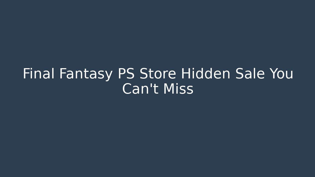 Final Fantasy PS Store Hidden Sale You Can't Miss