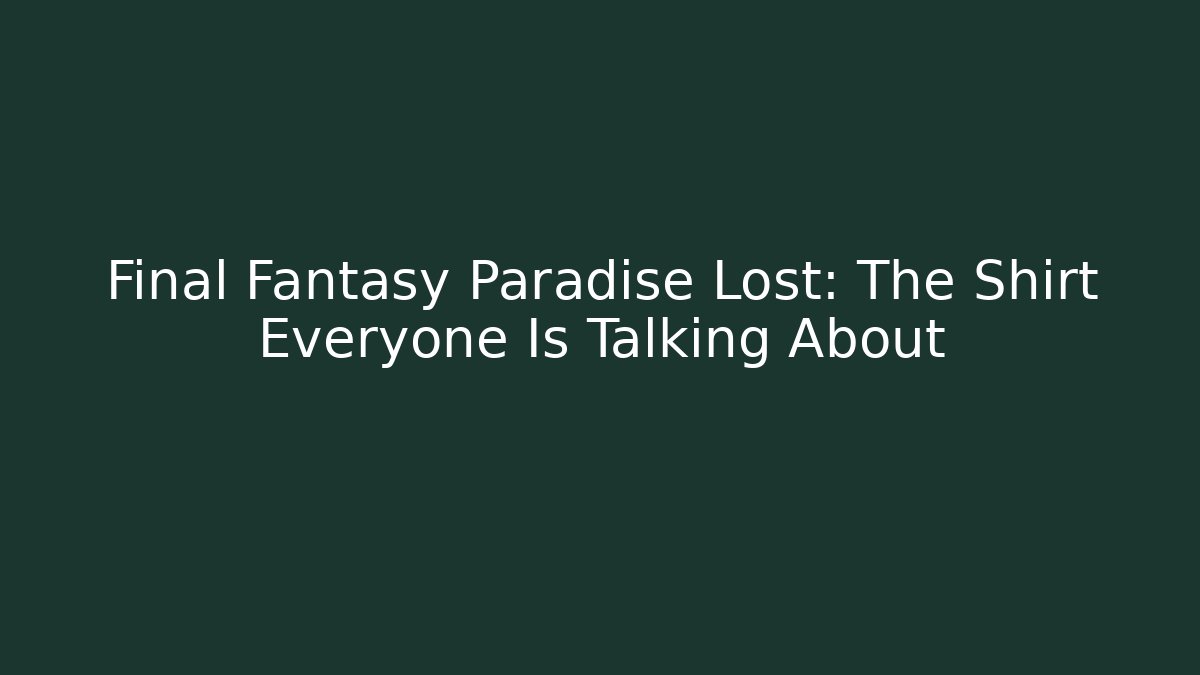 Final Fantasy Paradise Lost: The Shirt Everyone Is Talking About