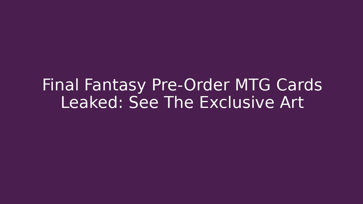 Final Fantasy Pre-Order MTG Cards Leaked: See The Exclusive Art