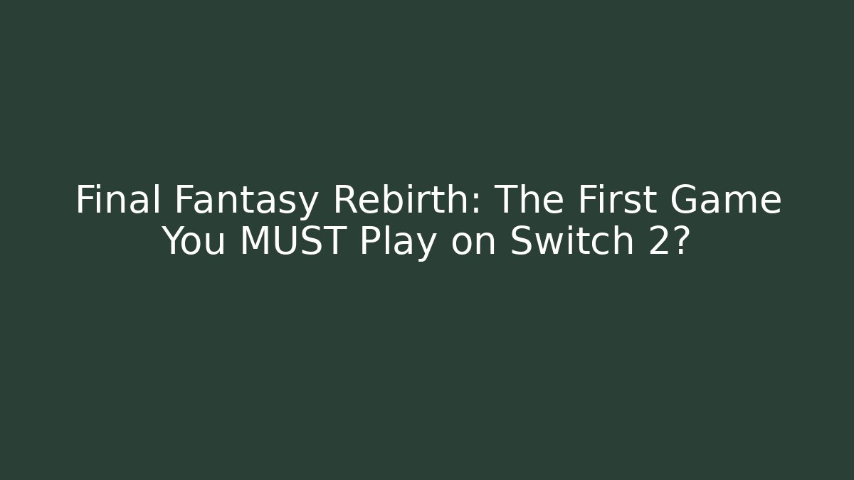 Final Fantasy Rebirth: The First Game You MUST Play on Switch 2?