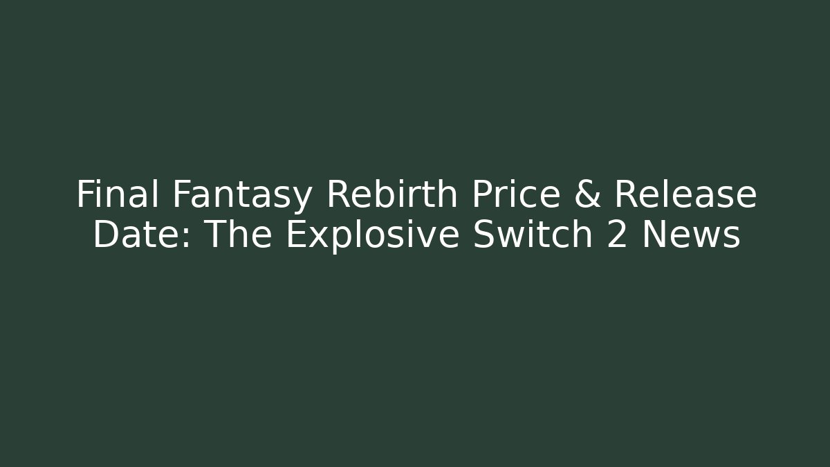 Final Fantasy Rebirth Price & Release Date: The Explosive Switch 2 News