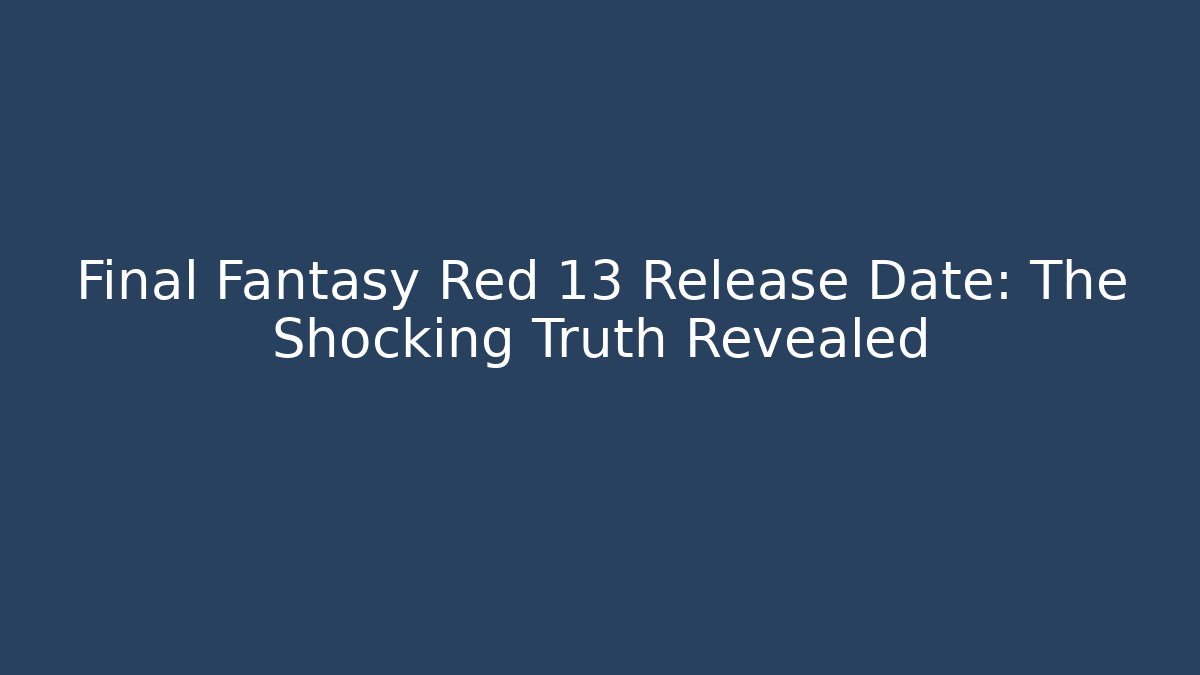 Final Fantasy Red 13 Release Date: The Shocking Truth Revealed